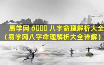 易学网 🐞 八字命理解析大全（易学网八字命理解析大全详解）